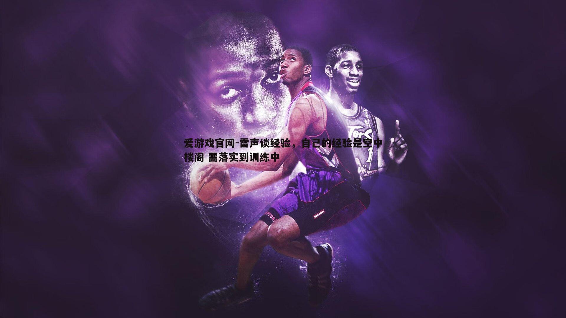 爱游戏官网-雷声谈经验,自己的经验是空中楼阁 需落实到训练中-第2张图片-爱游戏官网 爱游戏官网-雷声谈经验,自己的经验是空中楼阁 需落实到训练中-第2张图片-爱游戏官网